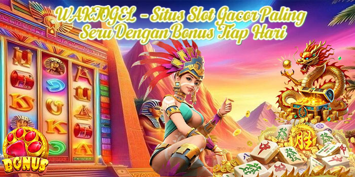 WAKTOGEL – Situs Slot Gacor Paling Seru Dengan Bonus Tiap Hari